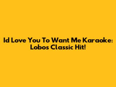 "I'd Love You To Want Me" Karaoke: Lobo's Classic Hit!