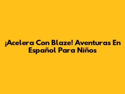 ¡Acelera Con Blaze! Aventuras En Español Para Niños