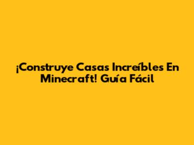 ¡Construye Casas Increíbles En Minecraft! Guía Fácil
