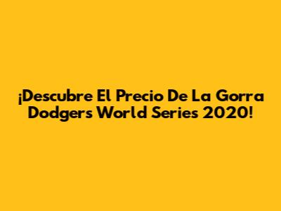 ¡Descubre El Precio De La Gorra Dodgers World Series 2020!