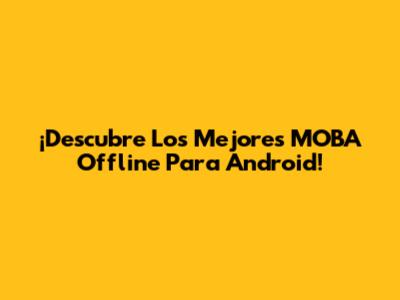 ¡Descubre Los Mejores MOBA Offline Para Android!