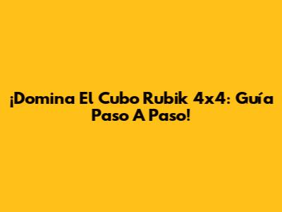 ¡Domina El Cubo Rubik 4x4: Guía Paso A Paso!