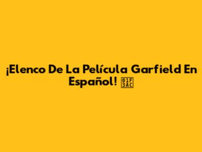 ¡Elenco De La Película Garfield En Español! 🎬