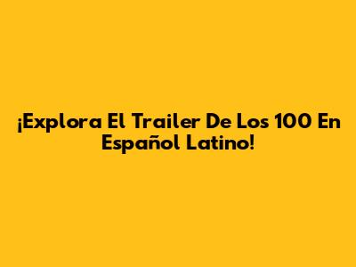 ¡Explora El Trailer De 'Los 100' En Español Latino!