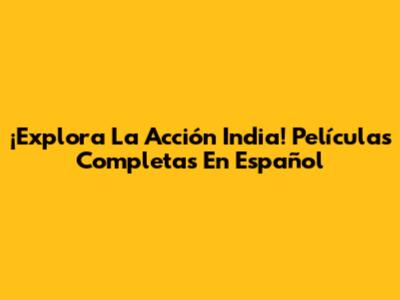 ¡Explora La Acción India! Películas Completas En Español