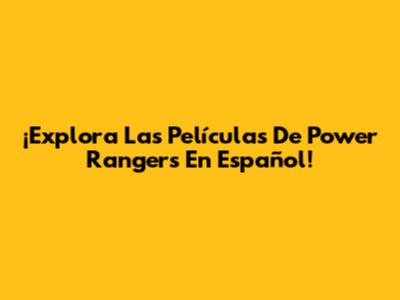 ¡Explora Las Películas De Power Rangers En Español!