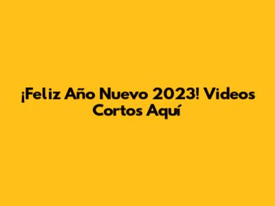 ¡Feliz Año Nuevo 2023! Videos Cortos Aquí