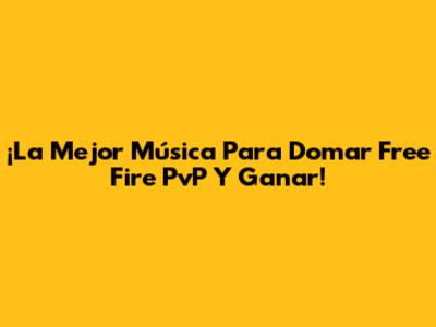 ¡La Mejor Música Para Domar Free Fire PvP Y Ganar!