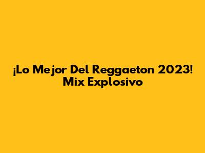 ¡Lo Mejor Del Reggaeton 2023! Mix Explosivo