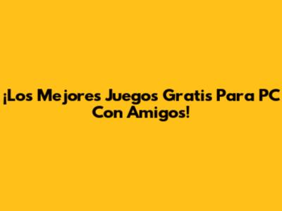 ¡Los Mejores Juegos Gratis Para PC Con Amigos!
