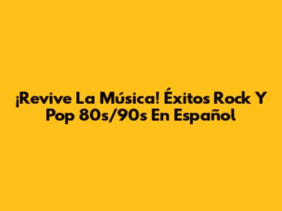 ¡Revive La Música! Éxitos Rock Y Pop 80s/90s En Español
