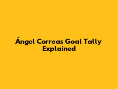 Ángel Correa's Goal Tally Explained