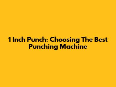 1 Inch Punch: Choosing The Best Punching Machine