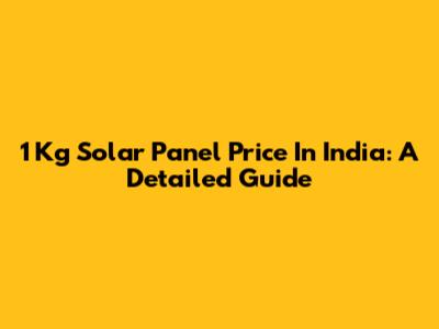 1 Kg Solar Panel Price In India: A Detailed Guide