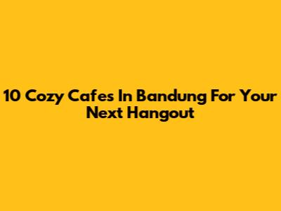 10 Cozy Cafes In Bandung For Your Next Hangout