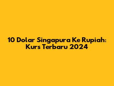 10 Dolar Singapura Ke Rupiah: Kurs Terbaru 2024
