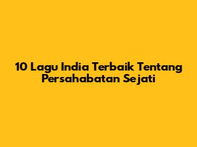 10 Lagu India Terbaik Tentang Persahabatan Sejati