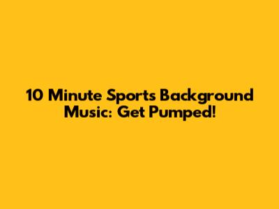 10 Minute Sports Background Music: Get Pumped!