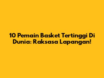 10 Pemain Basket Tertinggi Di Dunia: Raksasa Lapangan!