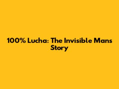 100% Lucha: The Invisible Man's Story