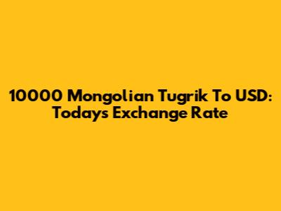 10000 Mongolian Tugrik To USD: Today's Exchange Rate