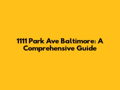 1111 Park Ave Baltimore: A Comprehensive Guide