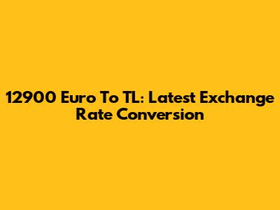 12900 Euro To TL: Latest Exchange Rate Conversion