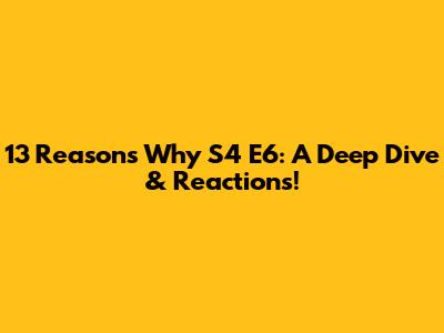 13 Reasons Why S4 E6: A Deep Dive & Reactions!