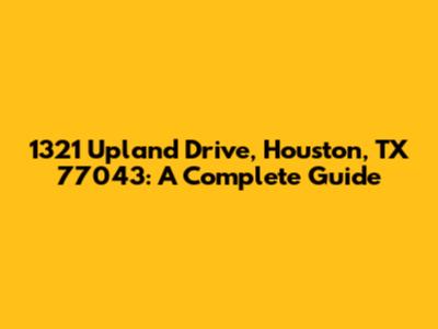 1321 Upland Drive, Houston, TX 77043: A Complete Guide
