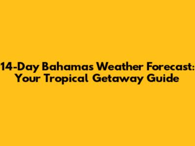 14-Day Bahamas Weather Forecast: Your Tropical Getaway Guide