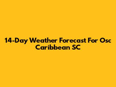 14-Day Weather Forecast For Osc Caribbean SC