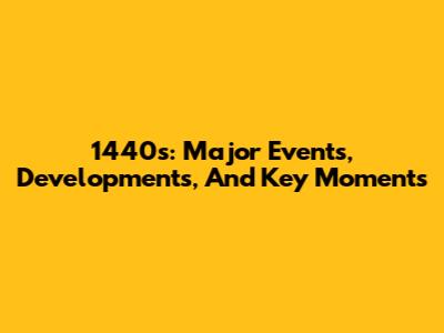 1440s: Major Events, Developments, And Key Moments