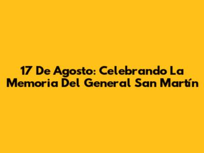 17 De Agosto: Celebrando La Memoria Del General San Martín