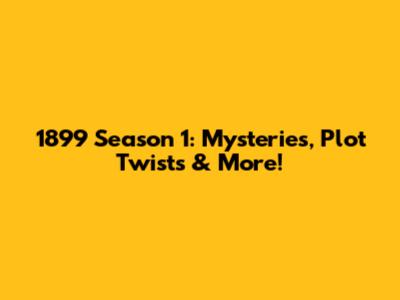 1899 Season 1: Mysteries, Plot Twists & More!