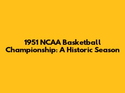 1951 NCAA Basketball Championship: A Historic Season