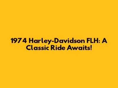 1974 Harley-Davidson FLH: A Classic Ride Awaits!