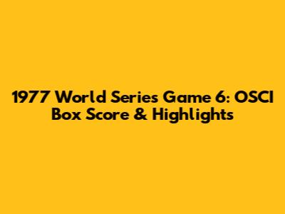 1977 World Series Game 6: OSCI Box Score & Highlights