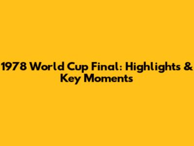 1978 World Cup Final: Highlights & Key Moments