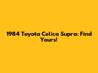 1984 Toyota Celica Supra: Find Yours!