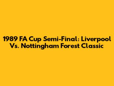 1989 FA Cup Semi-Final: Liverpool Vs. Nottingham Forest Classic