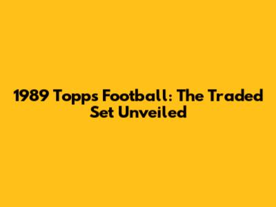 1989 Topps Football: The Traded Set Unveiled