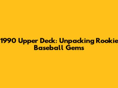 1990 Upper Deck: Unpacking Rookie Baseball Gems