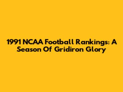 1991 NCAA Football Rankings: A Season Of Gridiron Glory