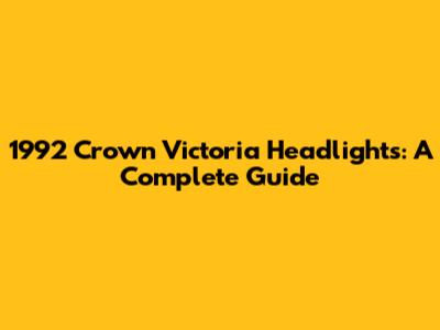 1992 Crown Victoria Headlights: A Complete Guide