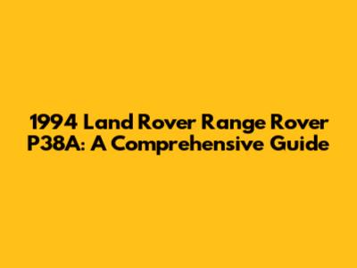 1994 Land Rover Range Rover P38A: A Comprehensive Guide