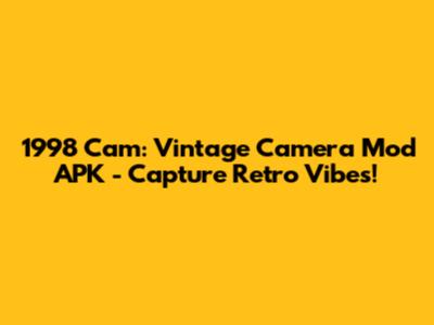 1998 Cam: Vintage Camera Mod APK - Capture Retro Vibes!
