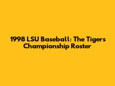 1998 LSU Baseball: The Tigers' Championship Roster