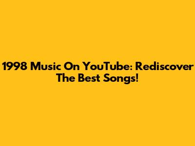 1998 Music On YouTube: Rediscover The Best Songs!