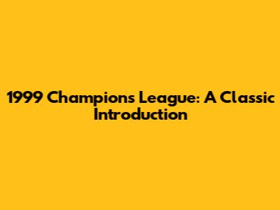 1999 Champions League: A Classic Introduction
