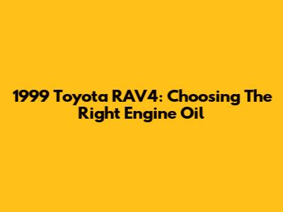 1999 Toyota RAV4: Choosing The Right Engine Oil